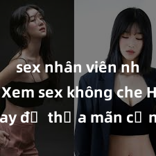 sex nhân viên nhà hàng Xem sex không che HD ngay để thỏa mãn cơn khát tình dục của bạn! Video chất lượng cao, cảnh quay rõ nét, sẽ khiến bạn không thể rời mắt! Hãy trải nghiệm ngay!