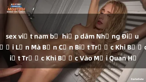 sex việt nam bị hiếp dâm Những Điều Bí Mật Về Sex Người Lớn Mà Bạn Cần Biết Trước Khi Bước Vào Mối Quan Hệ