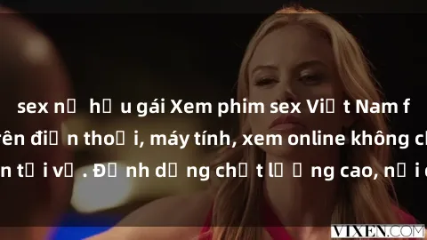 sex nữ hầu gái Xem phim sex Việt Nam full HD miễn phí trên điện thoại, máy tính, xem online không cần tải về. Định dạng chất lượng cao, nội dung hấp dẫn, đa dạng.