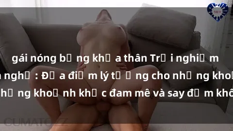 gái nóng bỏng khỏa thân Trải nghiệm mới lạ tại sex nhà nghỉ: Địa điểm lý tưởng cho những khoảnh khắc đam mê và say đắm không thể quên!