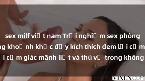 sex milf việt nam Trải nghiệm sex phòng thay đồ: Khi những khoảnh khắc đầy kích thích đem lại cảm giác mãnh liệt và thú vị trong không gian hẹp hòi.