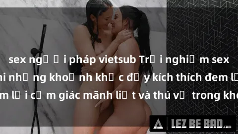 sex người pháp vietsub Trải nghiệm sex phòng thay đồ: Khi những khoảnh khắc đầy kích thích đem lại cảm giác mãnh liệt và thú vị trong không gian hẹp hòi.