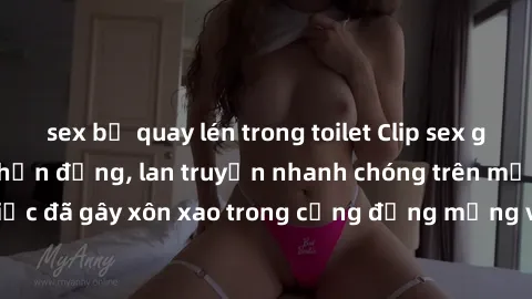 sex bị quay lén trong toilet Clip sex gái Việt bị lộ gây chấn động, lan truyền nhanh chóng trên mạng xã hội. Sự việc đã gây xôn xao trong cộng đồng mạng và đang được công an điều tra làm rõ.