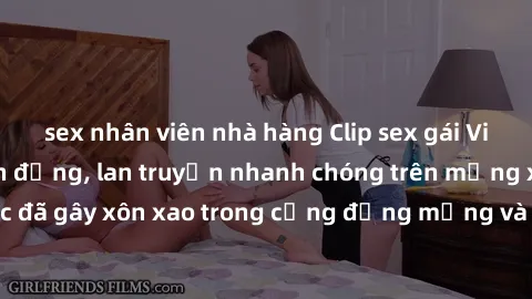 sex nhân viên nhà hàng Clip sex gái Việt bị lộ gây chấn động, lan truyền nhanh chóng trên mạng xã hội. Sự việc đã gây xôn xao trong cộng đồng mạng và đang được công an điều tra làm rõ.