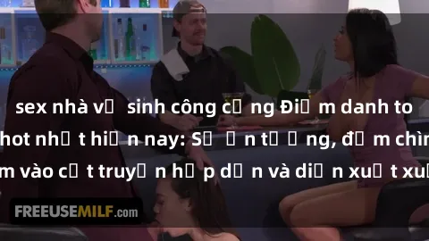 sex nhà vệ sinh công cộng Điểm danh top phim sex vietsub hot nhất hiện nay: Số ấn tượng, đắm chìm vào cốt truyện hấp dẫn và diễn xuất xuất sắcủa các diễn viên.