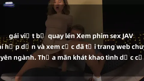 gái việt bị quay lén Xem phim sex JAV vietsub HD miễn phí hấp dẫn và xem cực đã tại trang web chuyên ngành. Thỏa mãn khát khao tình dục của bạn ngay hôm nay!