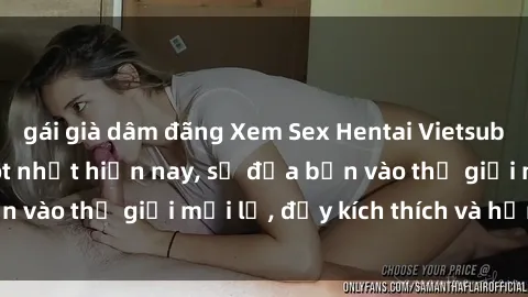 gái già dâm đãng Xem Sex Hentai Vietsub không che đang hot nhất hiện nay, sẽ đưa bạn vào thế giới mới lạ, đầy kích thích và hứng thú.