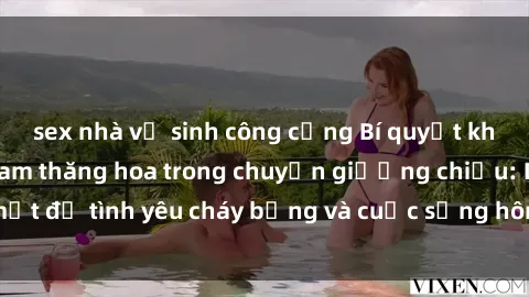 sex nhà vệ sinh công cộng Bí quyết khiến bà mẹ Việt Nam thăng hoa trong chuyện giường chiếu: Bí mật để tình yêu cháy bỏng và cuộc sống hôn nhân thêm sung sướng.