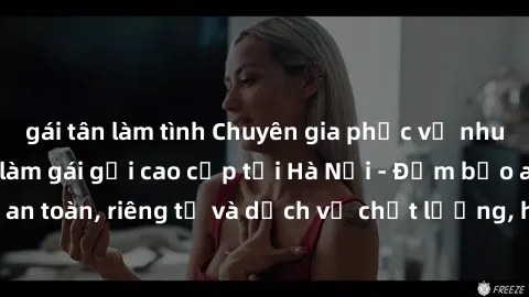 gái tân làm tình Chuyên gia phục vụ nhu cầu sex gái Việt làm gái gọi cao cấp tại Hà Nội - Đảm bảo an toàn, riêng tư và dịch vụ chất lượng, hãy trải nghiệm ngay!