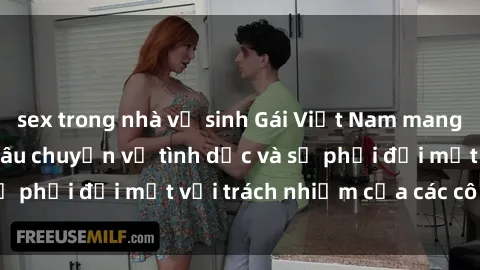 sex trong nhà vệ sinh Gái Việt Nam mang thai khi còn trẻ: Câu chuyện về tình dục và sự phải đối mặt với trách nhiệm của các cô gái trẻ.