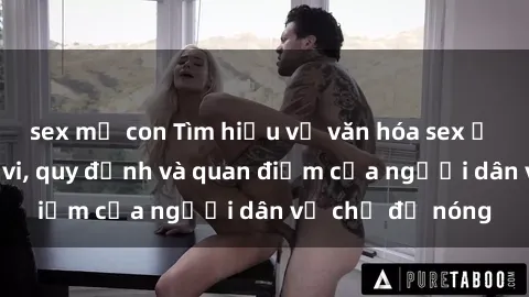 sex mẹ con Tìm hiểu về văn hóa sex ở Việt Nam: Hành vi, quy định và quan điểm của người dân về chủ đề nóng