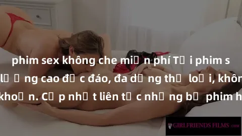 phim sex không che miễn phí Tải phim sex miễn phí chất lượng cao độc đáo, đa dạng thể loại, không cần đăng ký tài khoản. Cập nhật liên tục những bộ phim hot nhất trên thị trường. Sự lựa chọn hàng đầu 
