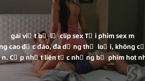 gái việt bị lộ clip sex Tải phim sex miễn phí chất lượng cao độc đáo, đa dạng thể loại, không cần đăng ký tài khoản. Cập nhật liên tục những bộ phim hot nhất trên thị trường. Sự lựa chọn hàng đầu cho 