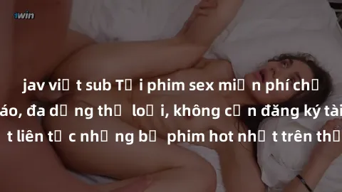 jav việt sub Tải phim sex miễn phí chất lượng cao độc đáo, đa dạng thể loại, không cần đăng ký tài khoản. Cập nhật liên tục những bộ phim hot nhất trên thị trường. Sự lựa chọn hàng đầu cho người yêu t