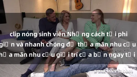clip nóng sinh viên Những cách tải phim sex về máy đơn giản và nhanh chóng để thỏa mãn nhu cầu giải trí của bạn ngay tại nhà