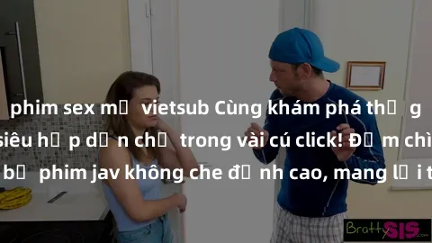 phim sex mỹ vietsub Cùng khám phá thế giới jav không che siêu hấp dẫn chỉ trong vài cú click! Đắm chìm trong những bộ phim jav không che đỉnh cao, mang lại trải nghiệm thú vị và đầy kích thích.
