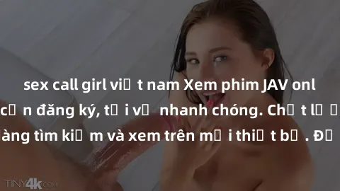 sex call girl việt nam Xem phim JAV online miễn phí không cần đăng ký, tải về nhanh chóng. Chất lượng HD, dễ dàng tìm kiếm và xem trên mọi thiết bị. Đặc biệt, không quảng cáo làm phiền.