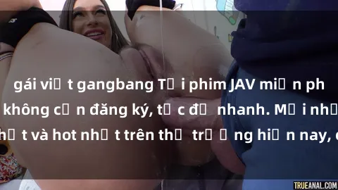 gái việt gangbang Tải phim JAV miễn phí chất lượng cao, không cần đăng ký, tốc độ nhanh. Mới nhất và hot nhất trên thị trường hiện nay, cập nhật hàng ngày.