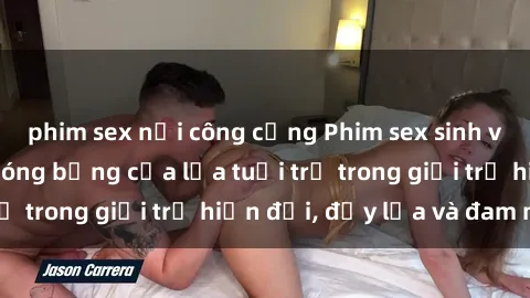 phim sex nơi công cộng Phim sex sinh viên: Câu chuyện nóng bỏng của lứa tuổi trẻ trong giới trẻ hiện đại, đầy lửa và đam mê