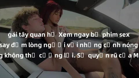 gái tây quan hệ Xem ngay bộ phim sex milf hot nhất, làm say đắm lòng người với những cảnh nóng bỏng không thể cưỡng lại. Sự quyến rũ của MILF sẽ khiến bạn mãnh liệt!