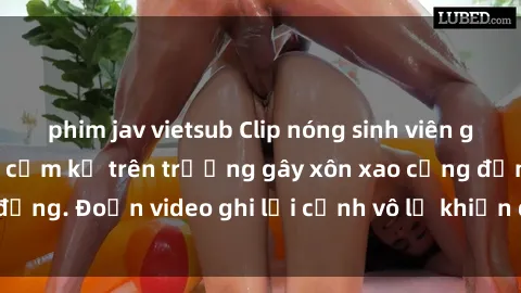phim jav vietsub Clip nóng sinh viên gây sốc: Hành động cấm kỵ trên trường gây xôn xao cộng đồng. Đoạn video ghi lại cảnh vô lễ khiến dư luận bức xúc.