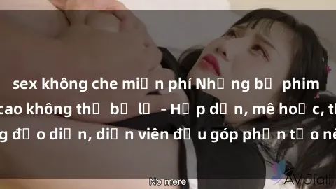 sex không che miễn phí Những bộ phim sex gái già đỉnh cao không thể bỏ lỡ - Hấp dẫn, mê hoặc, từng đạo diễn, diễn viên đều góp phần tạo nên sự hấp dẫn, kích thích.