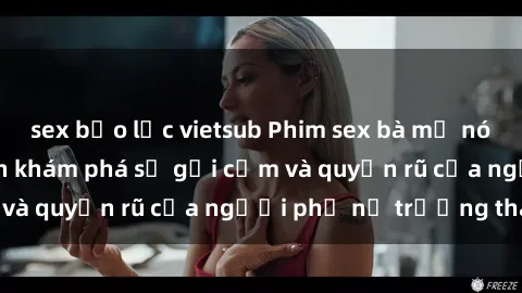 sex bạo lực vietsub Phim sex bà mẹ nóng bỏng: Hành trình khám phá sự gợi cảm và quyến rũ của người phụ nữ trưởng thành.
