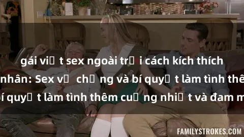 gái việt sex ngoài trời cách kích thích đam mê trong hôn nhân: Sex vợ chồng và bí quyết làm tình thêm cuồng nhiệt và đam mê