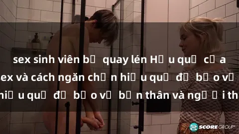 sex sinh viên bị quay lén Hậu quả của hành vi bạo dâm sex và cách ngăn chặn hiệu quả để bảo vệ bản thân và người thân