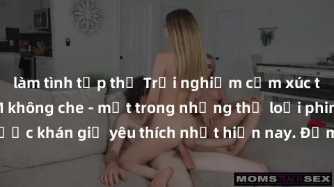 làm tình tập thể Trải nghiệm cảm xúc thăng hoa với jav SM không che - một trong những thể loại phim người lớn được khán giả yêu thích nhất hiện nay. Đảm bảo đem lại sự hấp dẫn, kích thích tối đa cho n