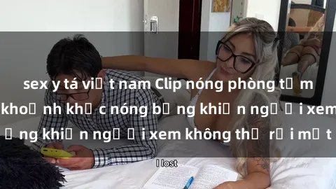 sex y tá việt nam Clip nóng phòng tắm gây sốt: Cận cảnh khoảnh khắc nóng bỏng khiến người xem không thể rời mắt