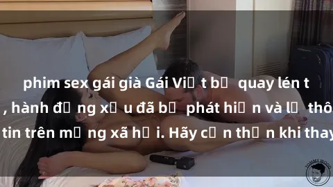 phim sex gái già Gái Việt bị quay lén trong phòng thay đồ, hành động xấu đã bị phát hiện và lộ thông tin trên mạng xã hội. Hãy cẩn thận khi thay đồ ở nơi công cộng!