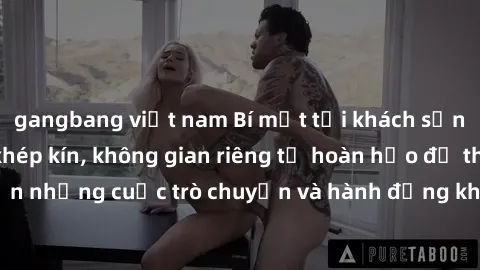 gangbang việt nam Bí mật tại khách sạn: Phòng quay lén khép kín, không gian riêng tư hoàn hảo để thực hiện những cuộc trò chuyện và hành động không bị người khác phát hiện.