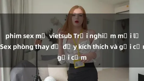 phim sex mỹ vietsub Trải nghiệm mới lạ: Sex phòng thay đồ đầy kích thích và gợi cảm