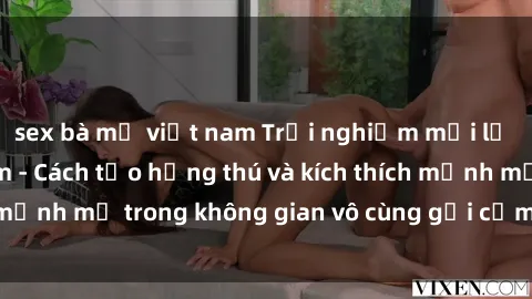 sex bà mẹ việt nam Trải nghiệm mới lạ với sex phòng tắm - Cách tạo hứng thú và kích thích mạnh mẽ trong không gian vô cùng gợi cảm và lãng mạn