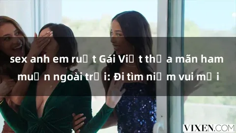 sex anh em ruột Gái Việt thỏa mãn ham muốn ngoài trời: Đi tìm niềm vui mới