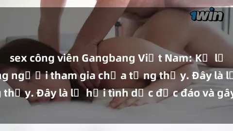 sex công viên Gangbang Việt Nam: Kỷ lục mới với số lượng người tham gia chưa từng thấy. Đây là lễ hội tình dục độc đáo và gây sốc.