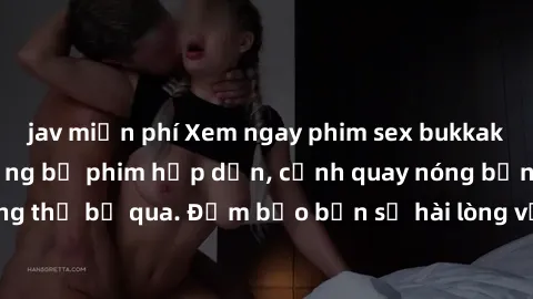 jav miễn phí Xem ngay phim sex bukkake hàng đầu với những bộ phim hấp dẫn, cảnh quay nóng bỏng không thể bỏ qua. Đảm bảo bạn sẽ hài lòng với trải nghiệm mới lạ này!