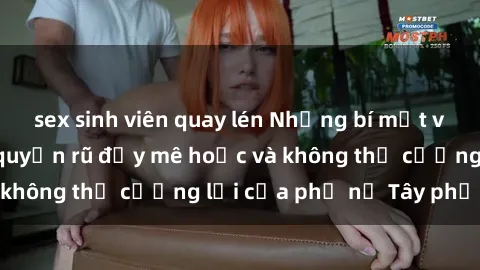 sex sinh viên quay lén Những bí mật về sex gái Tây: Sự quyến rũ đầy mê hoặc và không thể cưỡng lại của phụ nữ Tây phương