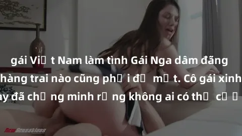 gái Việt Nam làm tình Gái Nga dâm đãng khiến tim bất cứ chàng trai nào cũng phải đỏ mặt. Cô gái xinh đẹp này đã chứng minh rằng không ai có thể cưỡng lại khi cô làm tình đắm say.