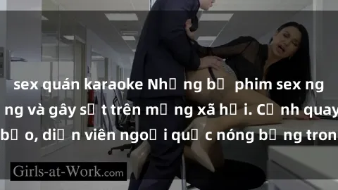 sex quán karaoke Những bộ phim sex ngoại quốc nổi tiếng và gây sốt trên mạng xã hội. Cảnh quay táo bạo, diễn viên ngoại quốc nóng bỏng trong các tác phẩm đỉnh cao.