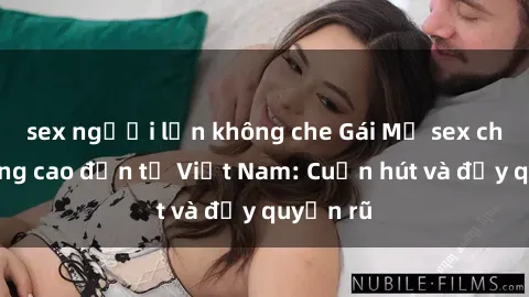 sex người lớn không che Gái Mỹ sex chất lượng cao đến từ Việt Nam: Cuốn hút và đầy quyến rũ