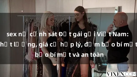 sex nữ cảnh sát Đặt gái gọi Việt Nam: Dịch vụ chất lượng, giá cả hợp lý, đảm bảo bí mật và an toàn