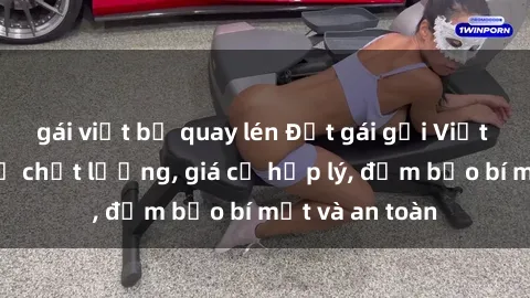 gái việt bị quay lén Đặt gái gọi Việt Nam: Dịch vụ chất lượng, giá cả hợp lý, đảm bảo bí mật và an toàn