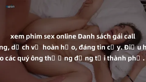 xem phim sex online Danh sách gái call girl vip chất lượng, dịch vụ hoàn hảo, đáng tin cậy. Điều hấp dẫn cho các quý ông thượng đẳng tại thành phố. Hãy nhấc máy và đặt lịch ngay!
