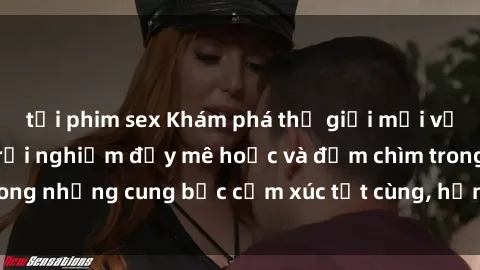 tải phim sex Khám phá thế giới mới với sex người lớn: trải nghiệm đầy mê hoặc và đắm chìm trong những cung bậc cảm xúc tột cùng, hứng khởi và cuốn hút.