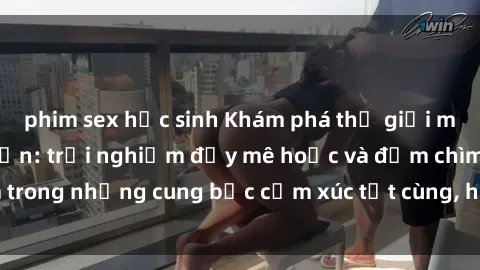 phim sex học sinh Khám phá thế giới mới với sex người lớn: trải nghiệm đầy mê hoặc và đắm chìm trong những cung bậc cảm xúc tột cùng, hứng khởi và cuốn hút.