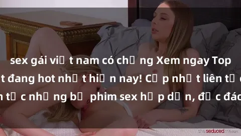 sex gái việt nam có chồng Xem ngay Top phim sex mới nhất đang hot nhất hiện nay! Cập nhật liên tục những bộ phim sex hấp dẫn, độc đáo và đầy kích thích.