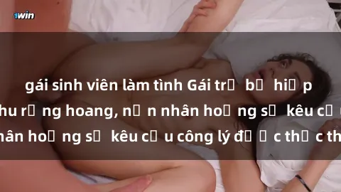 gái sinh viên làm tình Gái trẻ bị hiếp dâm bạo lực trong khu rừng hoang, nạn nhân hoảng sợ kêu cầu công lý được thực thi