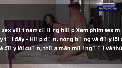 sex việt nam cưỡng hiếp Xem phim sex miễn phí online ngay tại đây – Hấp dẫn, nóng bỏng và đầy lôi cuốn, thỏa mãn mọi người và thú vui của bạn!